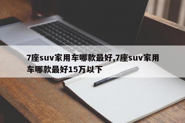 7座suv家用车哪款最好,7座suv家用车哪款最好15万以下