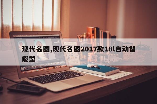 现代名图,现代名图2017款18l自动智能型