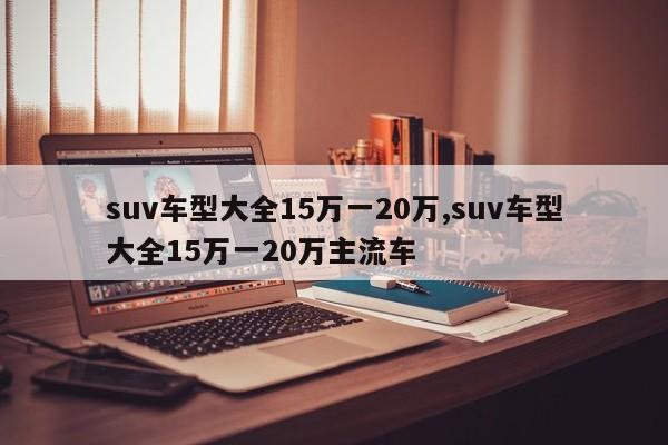 suv车型大全15万一20万,suv车型大全15万一20万主流车