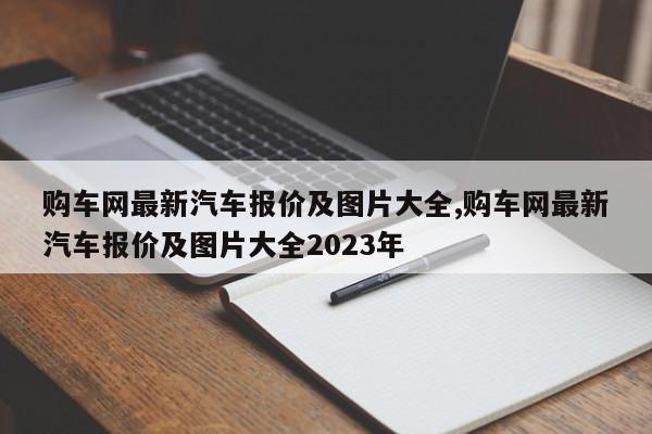 购车网最新汽车报价及图片大全,购车网最新汽车报价及图片大全2023年