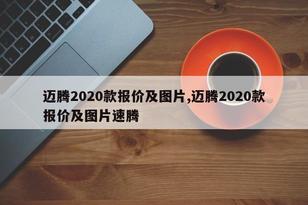 迈腾2020款报价及图片,迈腾2020款报价及图片速腾