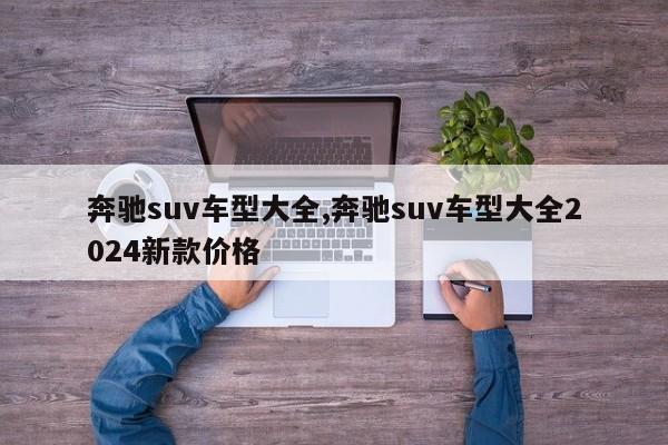 奔驰suv车型大全,奔驰suv车型大全2024新款价格