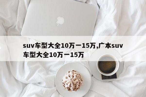 suv车型大全10万一15万,广本suv车型大全10万一15万