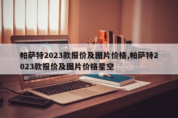 帕萨特2023款报价及图片价格,帕萨特2023款报价及图片价格星空