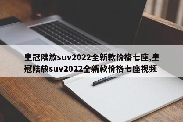 皇冠陆放suv2022全新款价格七座,皇冠陆放suv2022全新款价格七座视频