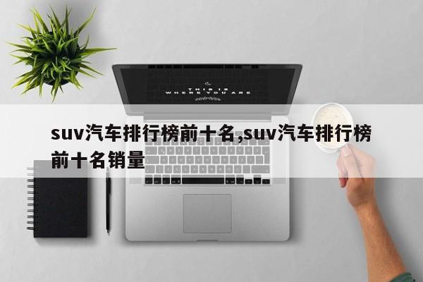 suv汽车排行榜前十名,suv汽车排行榜前十名销量