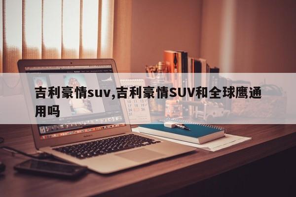 吉利豪情suv,吉利豪情SUV和全球鹰通用吗