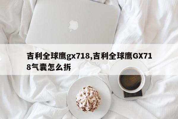 吉利全球鹰gx718,吉利全球鹰GX718气囊怎么拆