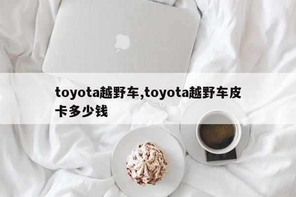 toyota越野车,toyota越野车皮卡多少钱