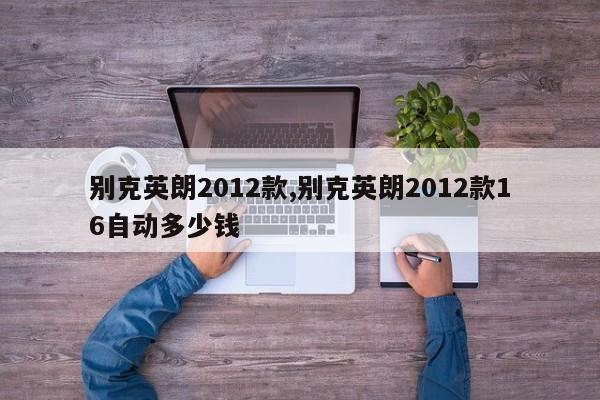 别克英朗2012款,别克英朗2012款16自动多少钱