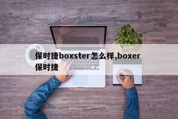 保时捷boxster怎么样,boxer 保时捷