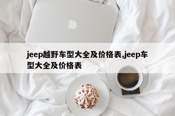 jeep越野车型大全及价格表,jeep车型大全及价格表