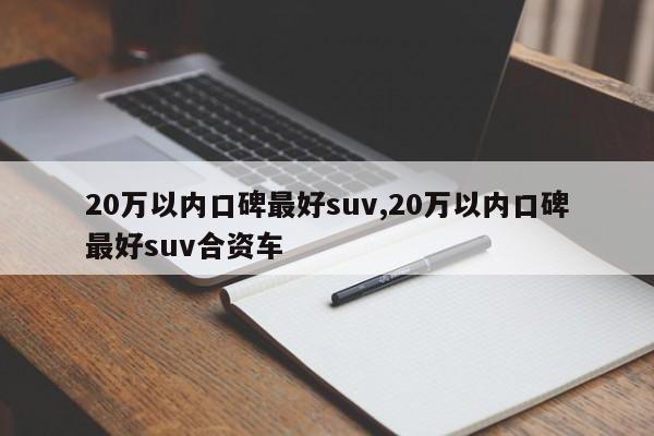 20万以内口碑最好suv,20万以内口碑最好suv合资车