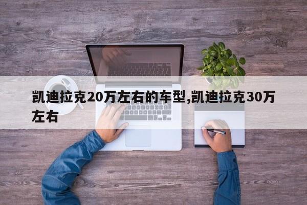 凯迪拉克20万左右的车型,凯迪拉克30万左右