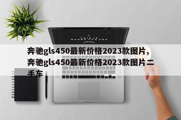 奔驰gls450最新价格2023款图片,奔驰gls450最新价格2023款图片二手车