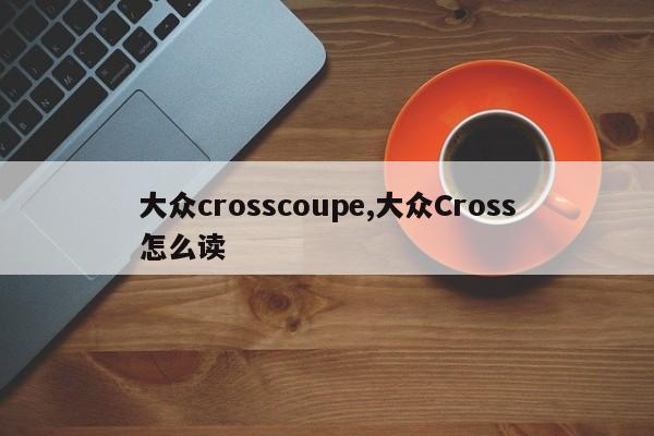 大众crosscoupe,大众Cross怎么读