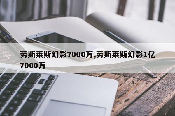 劳斯莱斯幻影7000万,劳斯莱斯幻影1亿7000万