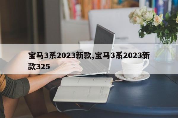 宝马3系2023新款,宝马3系2023新款325