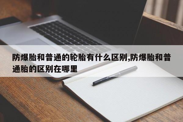 防爆胎和普通的轮胎有什么区别,防爆胎和普通胎的区别在哪里